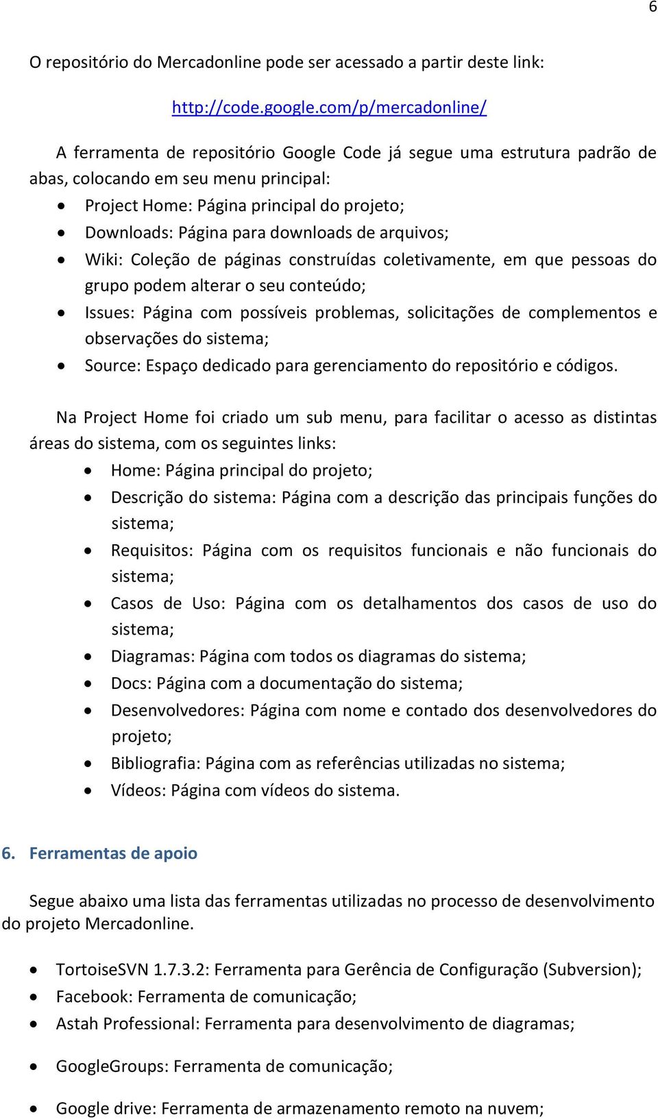 downloads de arquivos; Wiki: Coleção de páginas construídas coletivamente, em que pessoas do grupo podem alterar o seu conteúdo; Issues: Página com possíveis problemas, solicitações de complementos e