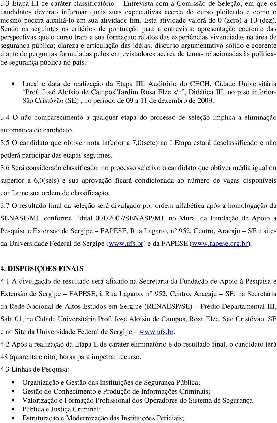 Sendo os seguintes os critérios de pontuação para a entrevista: apresentação coerente das perspectivas que o curso trará a sua formação; relatos das experiências vivenciadas na área de segurança