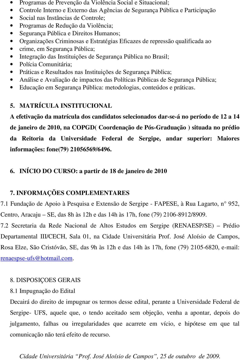 Pública no Brasil; Polícia Comunitária; Práticas e Resultados nas Instituições de Segurança Pública; Análise e Avaliação de impactos das Políticas Públicas de Segurança Pública; Educação em Segurança