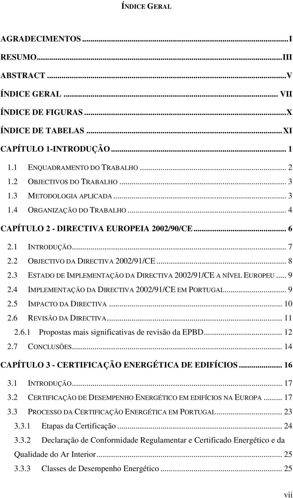 .. 8 2.3 ESTADO DE IMPLEMENTAÇÃO DA DIRECTIVA 2002/91/CE A NÍVEL EUROPEU... 9 2.4 IMPLEMENTAÇÃO DA DIRECTIVA 2002/91/CE EM PORTUGAL... 9 2.5 IMPACTO DA DIRECTIVA... 10 2.6 REVISÃO DA DIRECTIVA... 11 2.