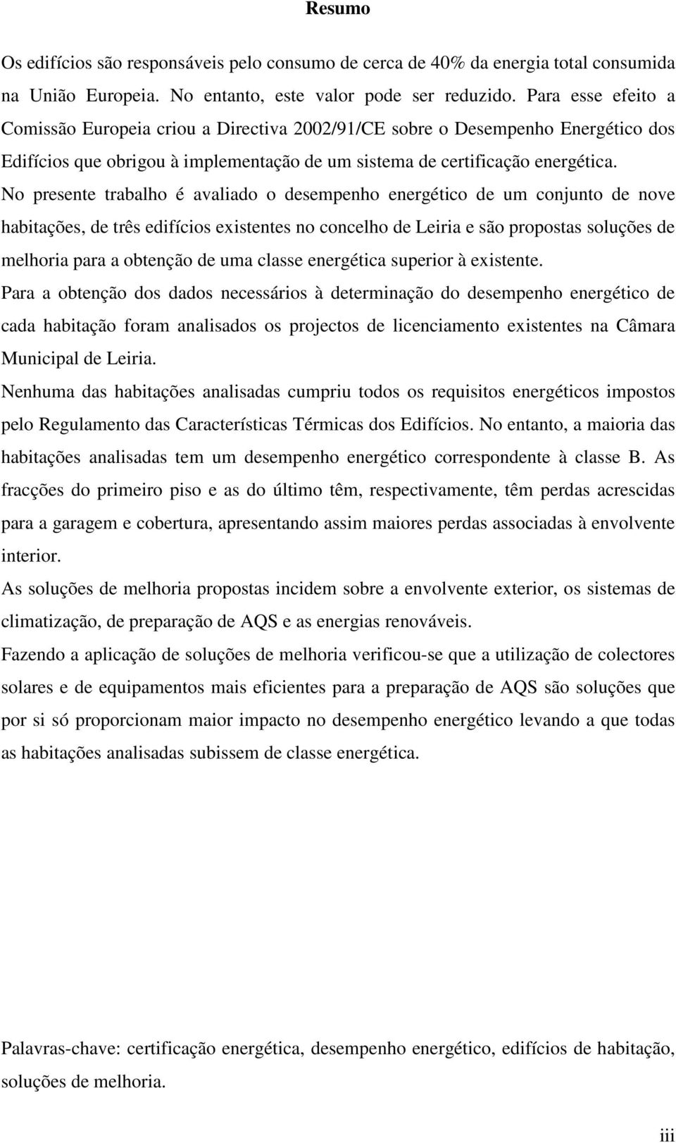 No presente trabalho é avaliado o desempenho energético de um conjunto de nove habitações, de três edifícios existentes no concelho de Leiria e são propostas soluções de melhoria para a obtenção de