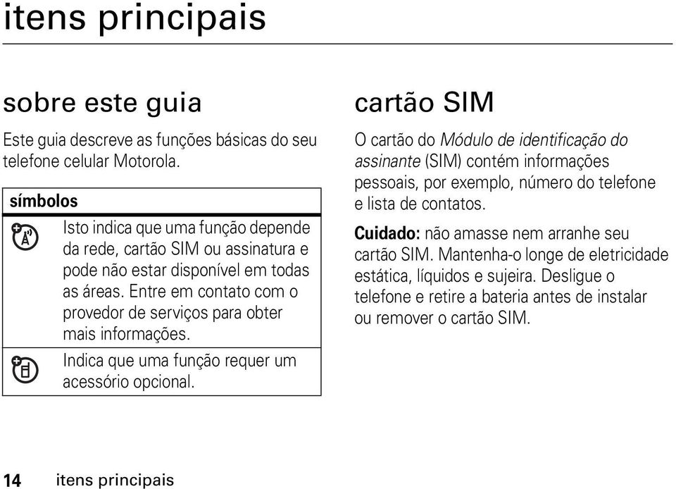 Entre em contato com o provedor de serviços para obter mais informações. Indica que uma função requer um acessório opcional.