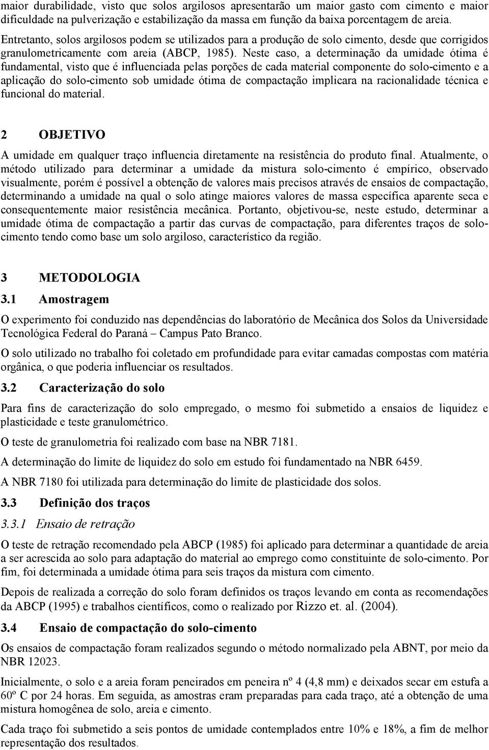 Neste caso, a determinação da umidade ótima é fundamental, visto que é influenciada pelas porções de cada material componente do solo-cimento e a aplicação do solo-cimento sob umidade ótima de