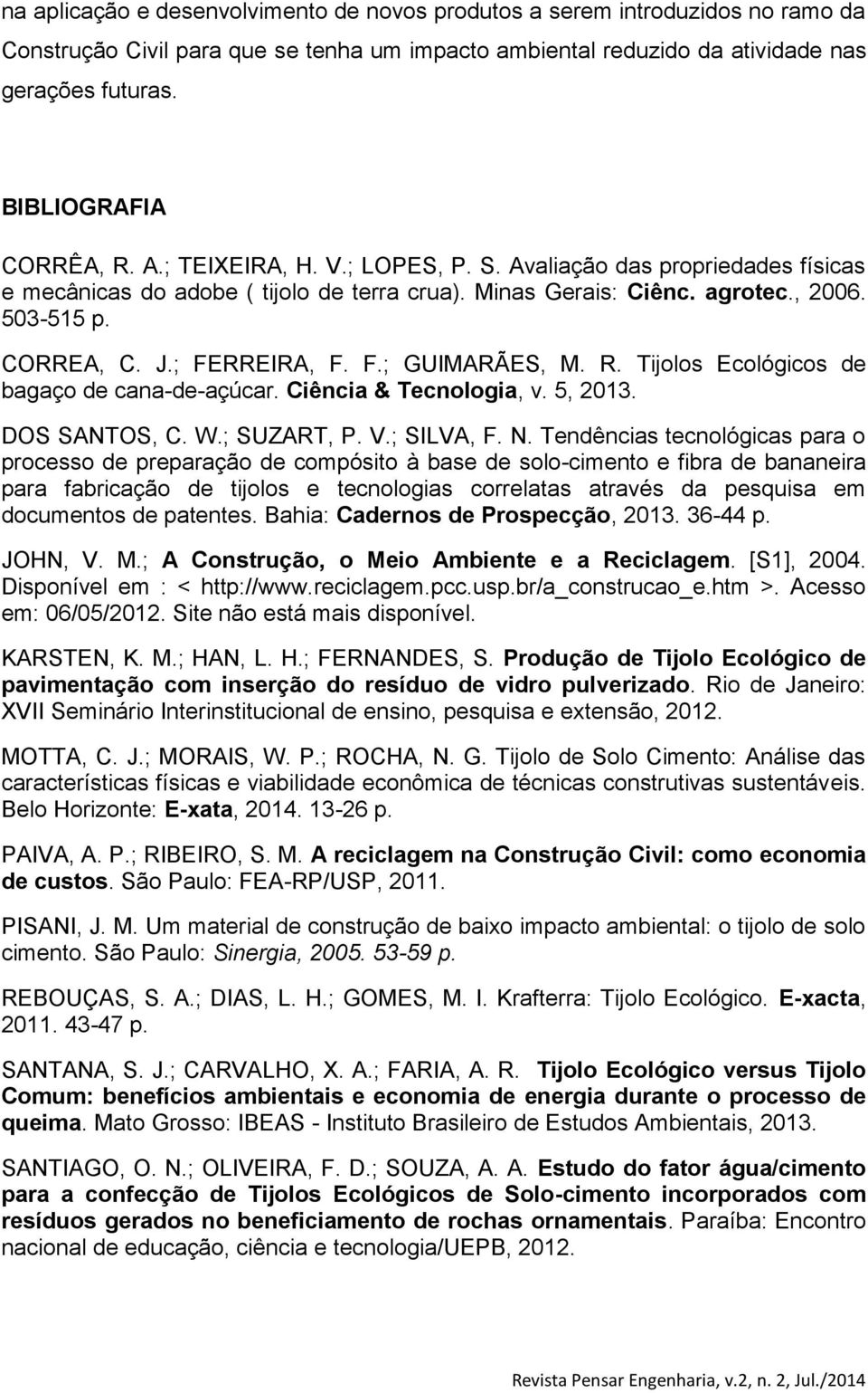 ; FERREIRA, F. F.; GUIMARÃES, M. R. Tijolos Ecológicos de bagaço de cana-de-açúcar. Ciência & Tecnologia, v. 5, 2013. DOS SANTOS, C. W.; SUZART, P. V.; SILVA, F. N.