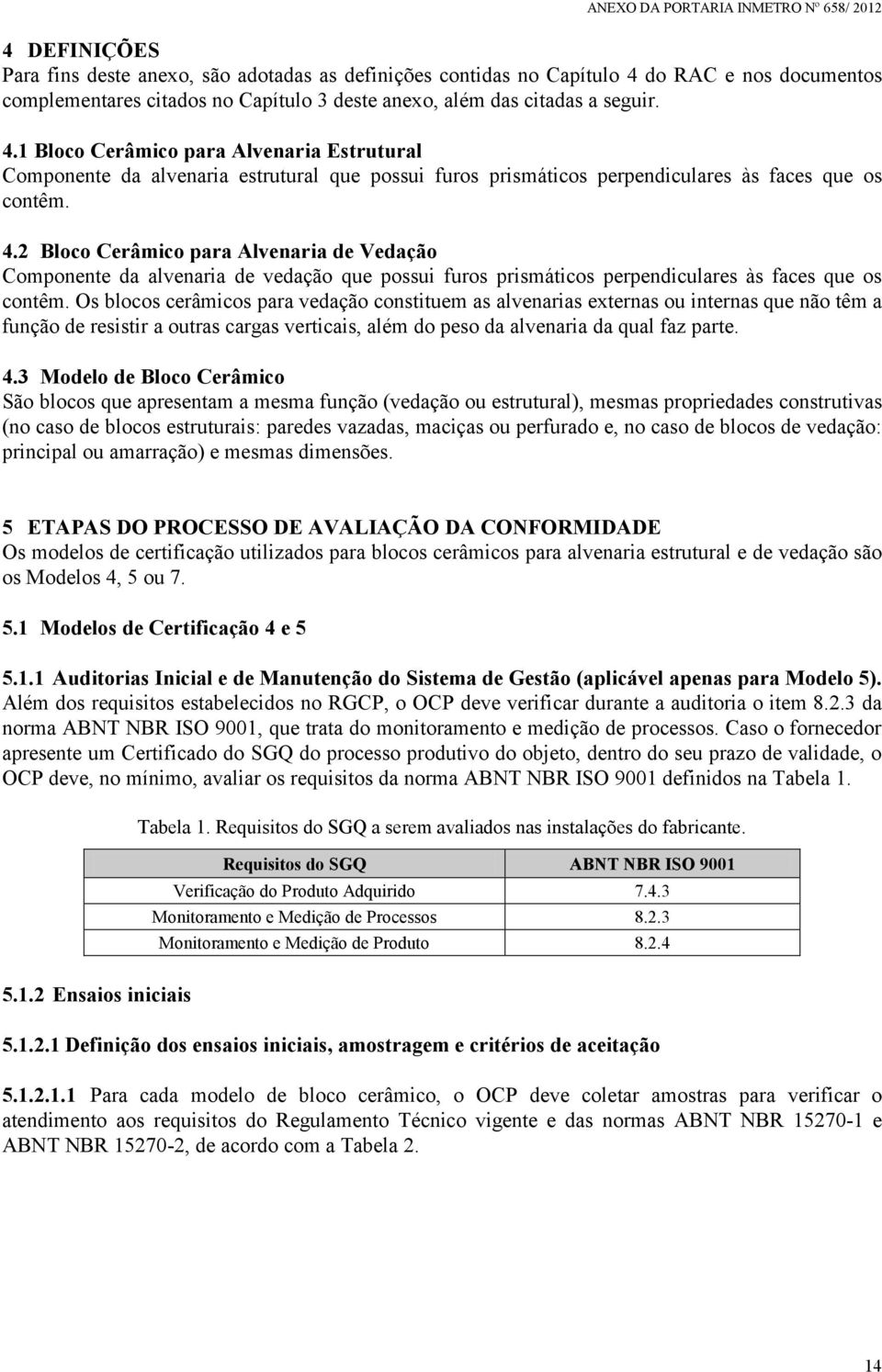 1 Bloco Cerâmico para Alvenaria Estrutural Componente da alvenaria estrutural que possui furos prismáticos perpendiculares às faces que os contêm. 4.