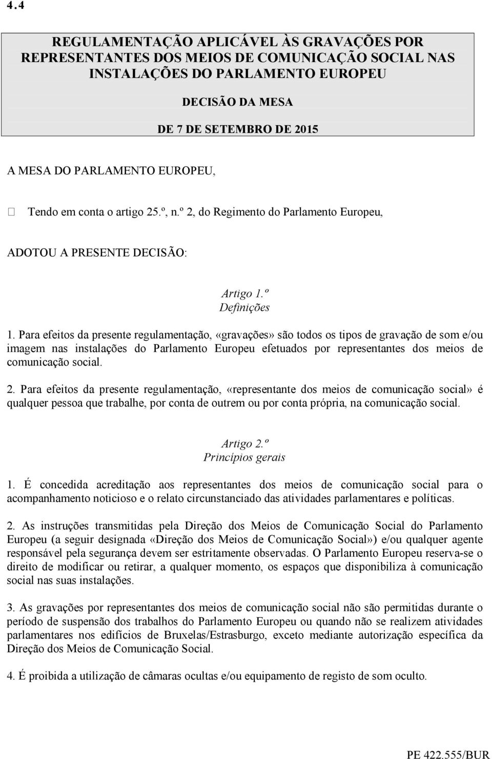 Para efeitos da presente regulamentação, «gravações» são todos os tipos de gravação de som e/ou imagem nas instalações do Parlamento Europeu efetuados por representantes dos meios de comunicação