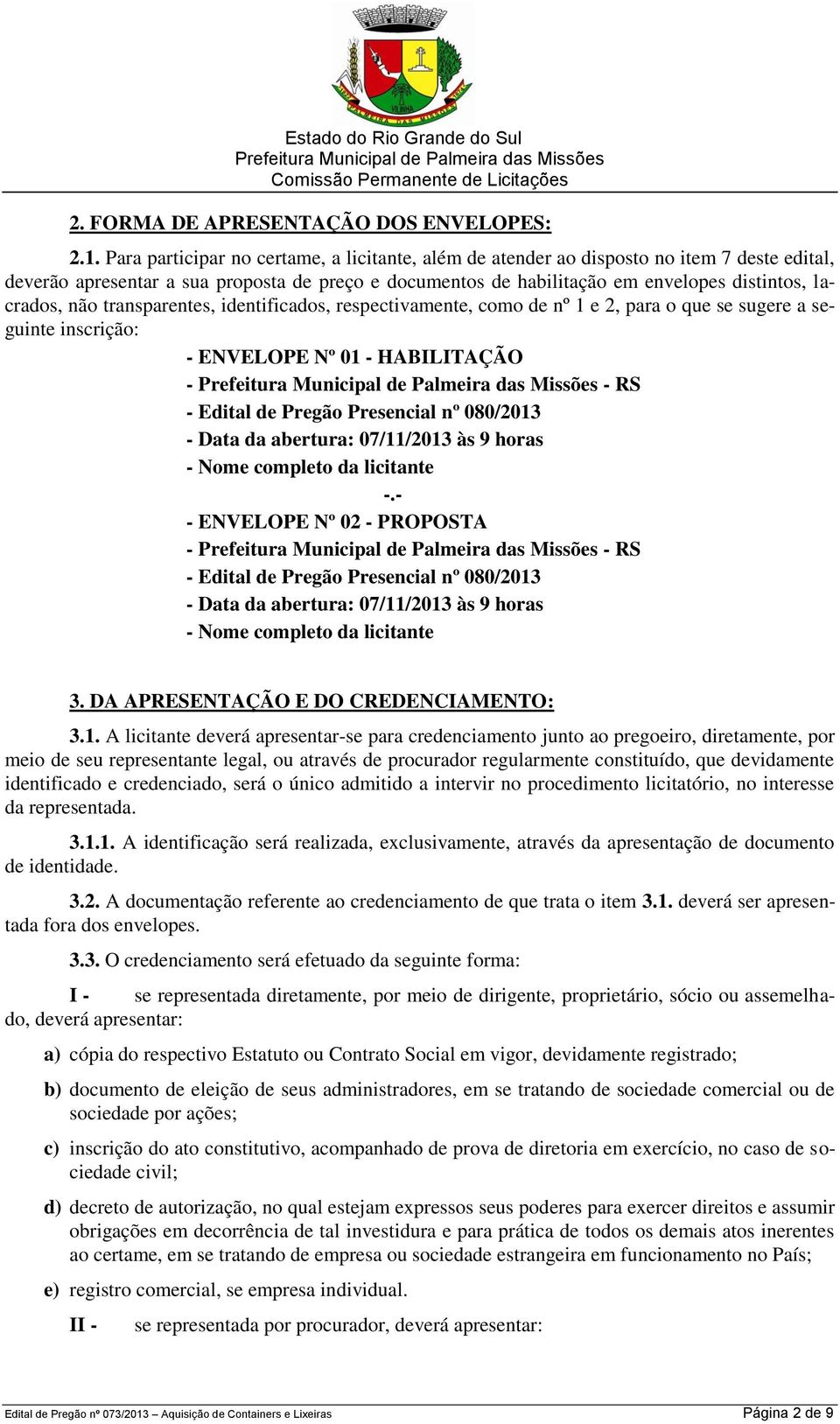 não transparentes, identificados, respectivamente, como de nº 1 e 2, para o que se sugere a seguinte inscrição: - ENVELOPE Nº 01 - HABILITAÇÃO - - RS - Edital de Pregão Presencial nº 080/2013 - Data