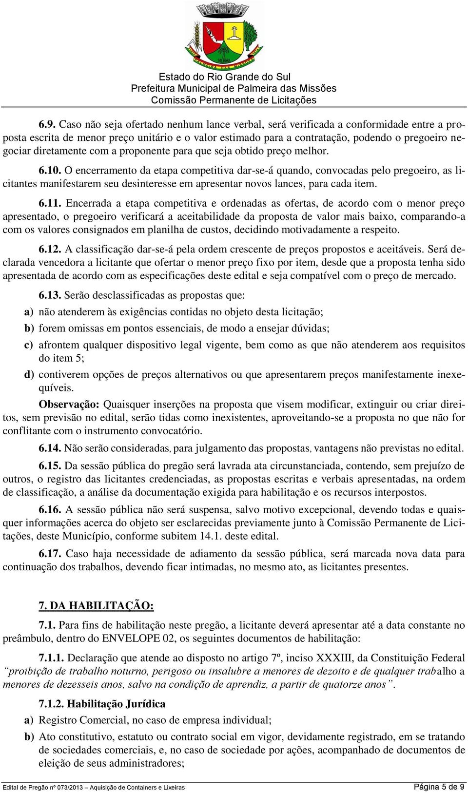 O encerramento da etapa competitiva dar-se-á quando, convocadas pelo pregoeiro, as licitantes manifestarem seu desinteresse em apresentar novos lances, para cada item. 6.11.