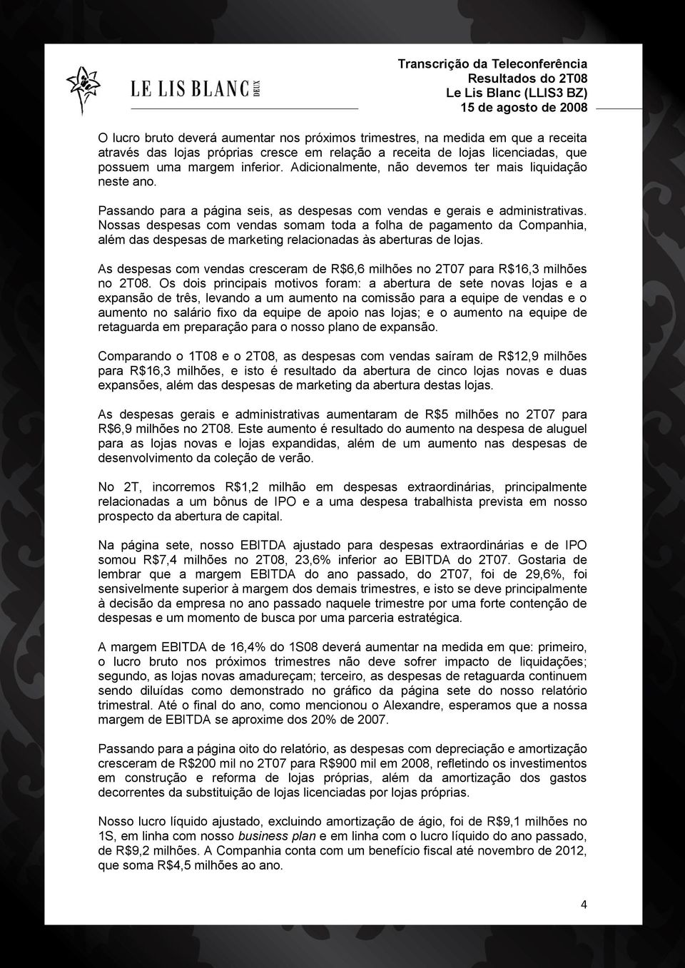 Nossas despesas com vendas somam toda a folha de pagamento da Companhia, além das despesas de marketing relacionadas às aberturas de lojas.