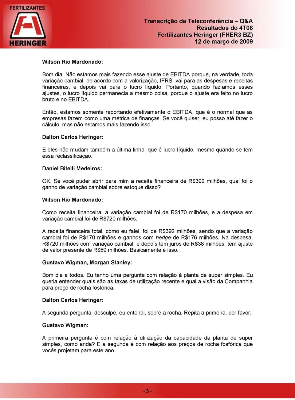 líquido. Portanto, quando fazíamos esses ajustes, o lucro líquido permanecia a mesmo coisa, porque o ajuste era feito no lucro bruto e no EBITDA.