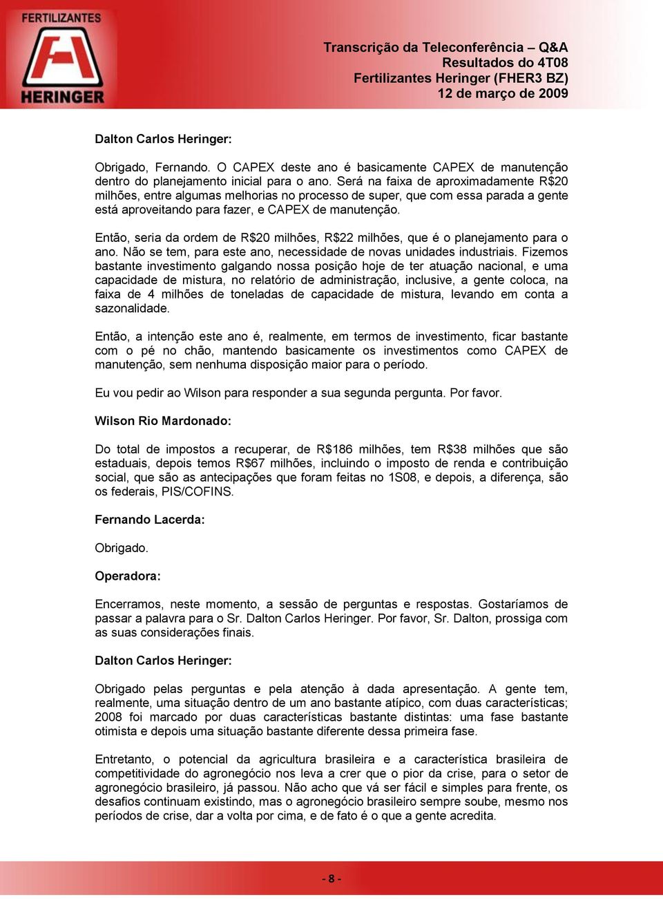 Então, seria da ordem de R$20 milhões, R$22 milhões, que é o planejamento para o ano. Não se tem, para este ano, necessidade de novas unidades industriais.