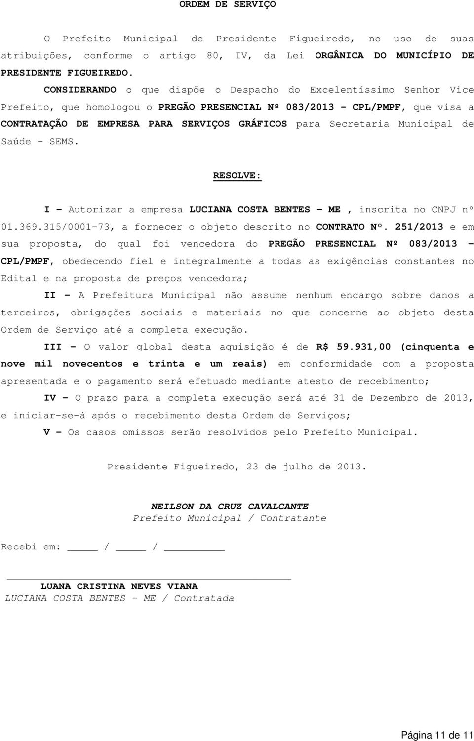 Secretaria Municipal de Saúde - SEMS. RESOLVE: I Autorizar a empresa LUCIANA COSTA BENTES - ME, inscrita no CNPJ nº 01.369.31/0001-73, a fornecer o objeto descrito no CONTRATO N.