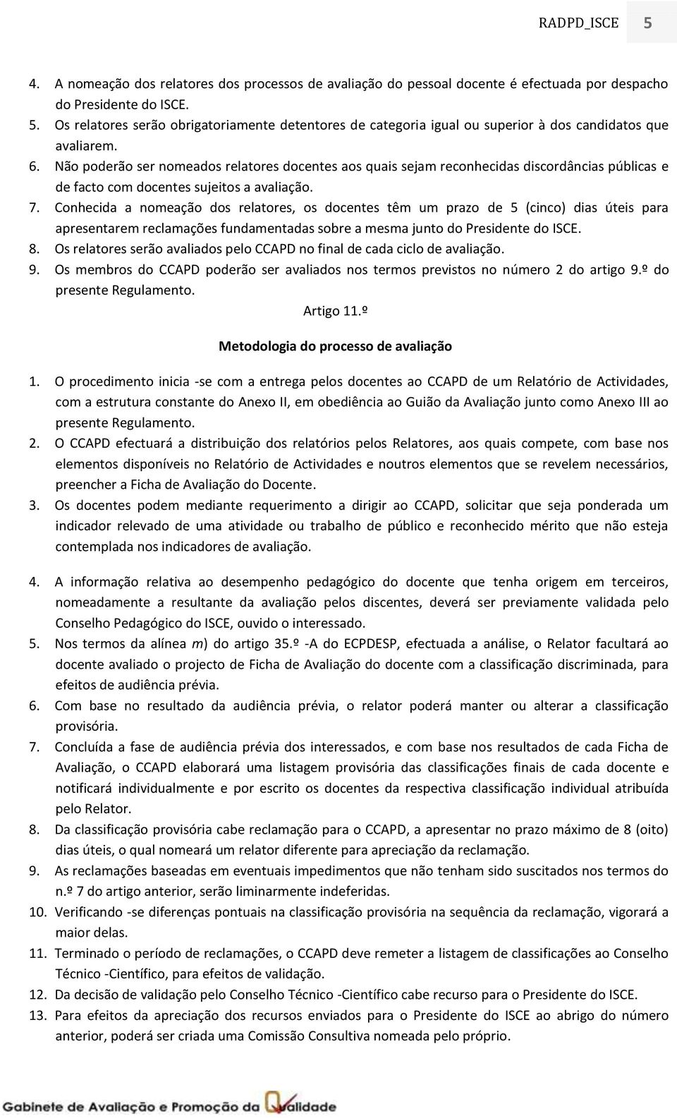 Conhecida a nomeação dos relatores, os docentes têm um prazo de 5 (cinco) dias úteis para apresentarem reclamações fundamentadas sobre a mesma junto do Presidente do ISCE. 8.