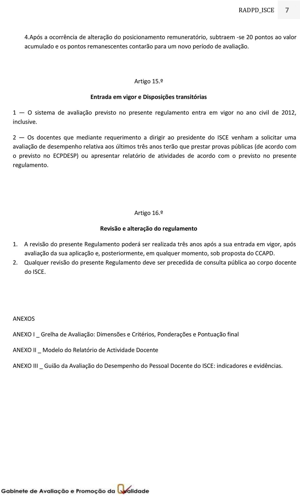 2 Os docentes que mediante requerimento a dirigir ao presidente do ISCE venham a solicitar uma avaliação de desempenho relativa aos últimos três anos terão que prestar provas públicas (de acordo com