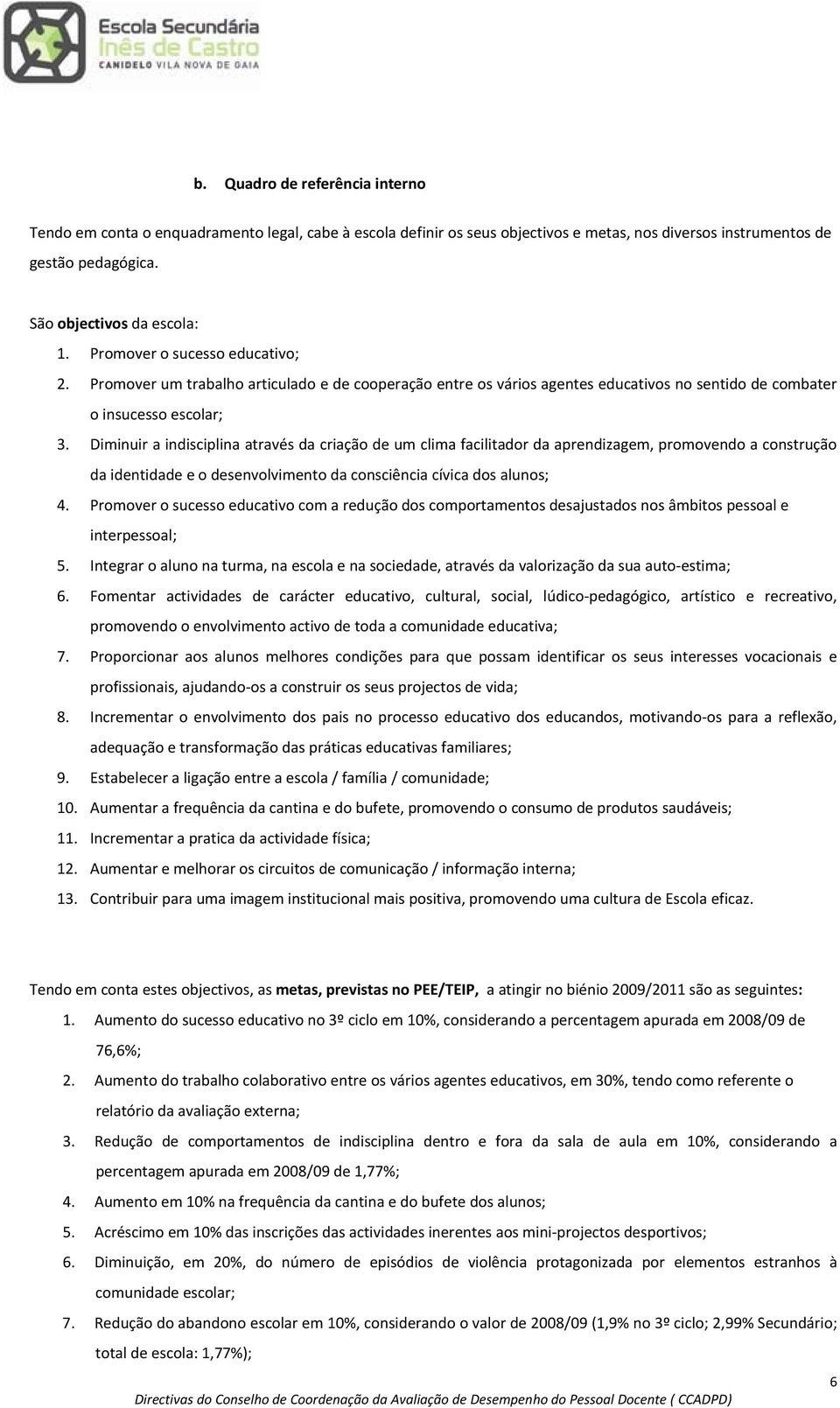 Diminuir a indisciplina através da criação de um clima facilitador da aprendizagem, promovendo a construção da identidade e o desenvolvimento da consciência cívica dos alunos; 4.