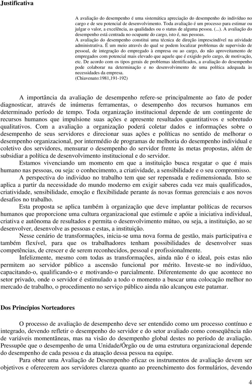 A avaliação do desempenho está centrada no ocupante do cargo, isto é, nas pessoas. A avaliação do desempenho constitui uma técnica de direção imprescindível na atividade administrativa.