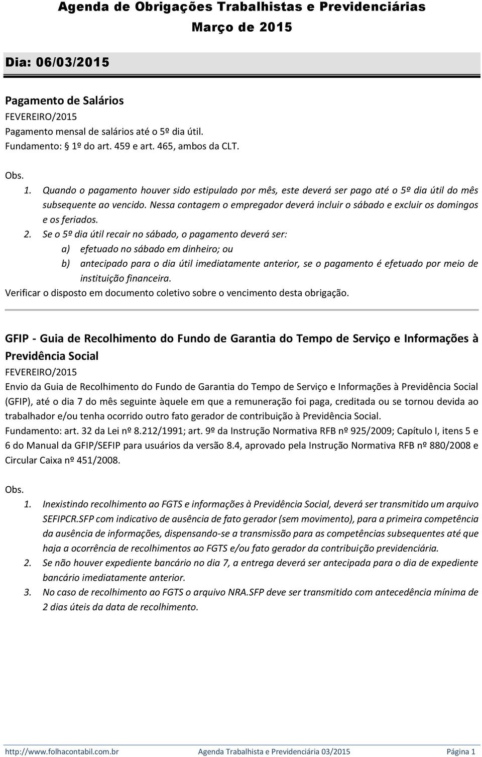 Nessa contagem o empregador deverá incluir o sábado e excluir os domingos e os feriados. 2.