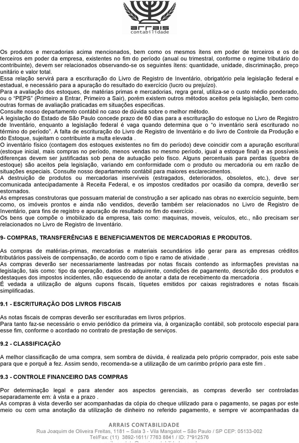 Essa relação servirá para a escrituração do Livro de Registro de Inventário, obrigatório pela legislação federal e estadual, e necessário para a apuração do resultado do exercício (lucro ou prejuízo).