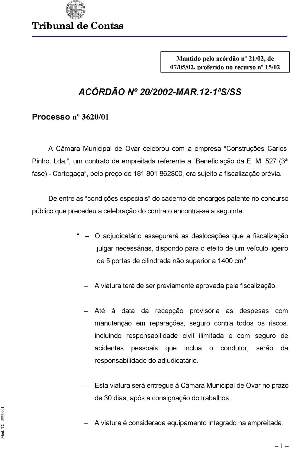 De entre as condições especiais do caderno de encargos patente no concurso público que precedeu a celebração do contrato encontra-se a seguinte: O adjudicatário assegurará as deslocações que a