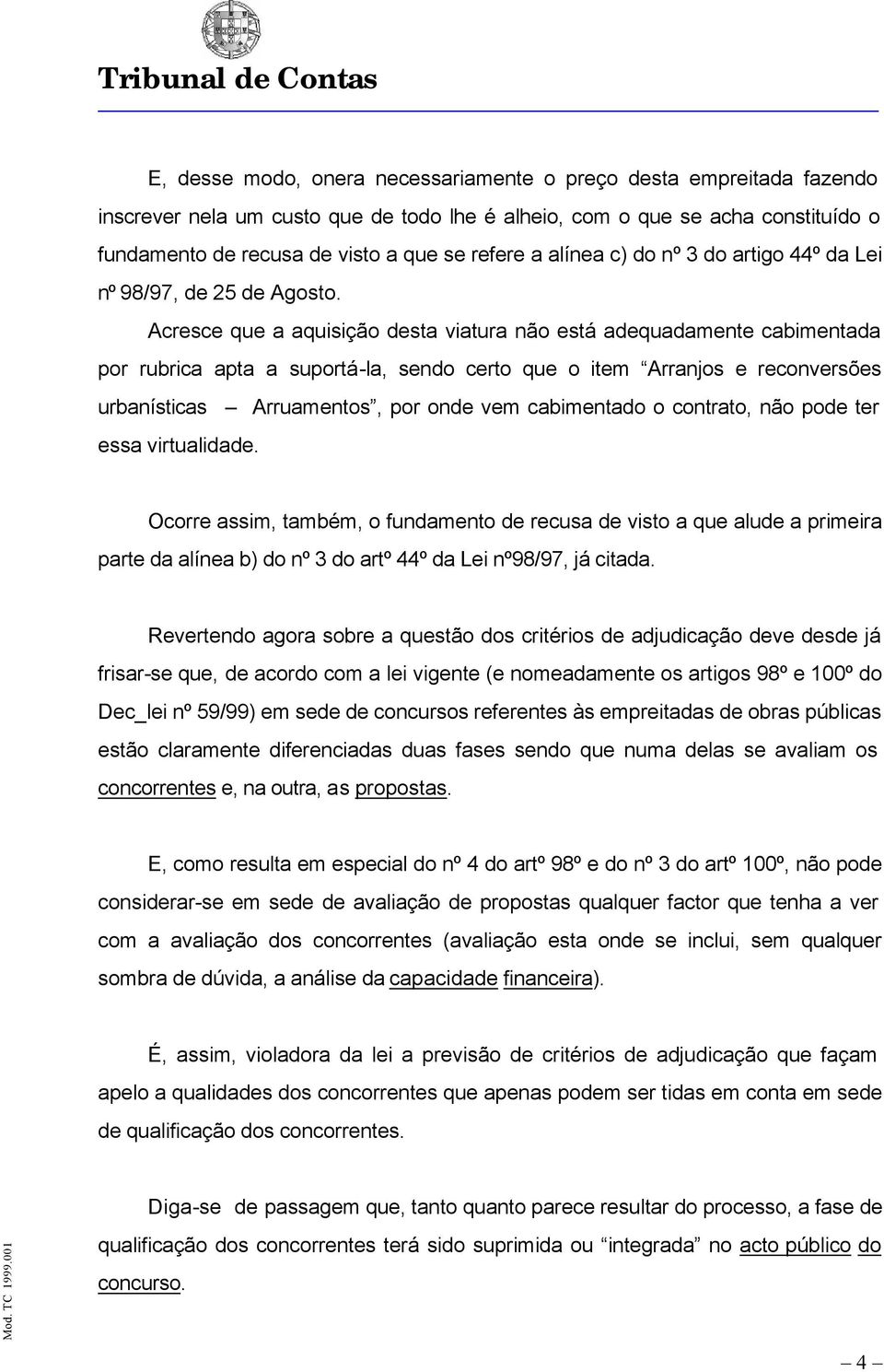 Acresce que a aquisição desta viatura não está adequadamente cabimentada por rubrica apta a suportá-la, sendo certo que o item Arranjos e reconversões urbanísticas Arruamentos, por onde vem