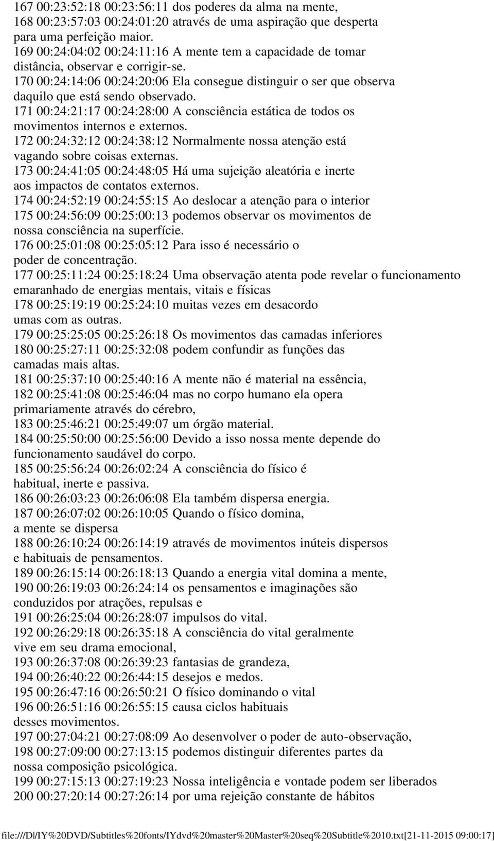 171 00:24:21:17 00:24:28:00 A consciência estática de todos os movimentos internos e externos. 172 00:24:32:12 00:24:38:12 Normalmente nossa atenção está vagando sobre coisas externas.