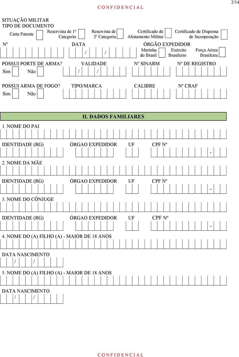 TIPO/MARCA CALIBRE Nº CRAF Sim Não 1. NOME DO PAI II. DADOS FAMILIARES IDENTIDADE (RG) ÓRGAO EXPEDIDOR UF CPF Nº - 2. NOME DA MÃE IDENTIDADE (RG) ÓRGAO EXPEDIDOR UF CPF Nº - 3.