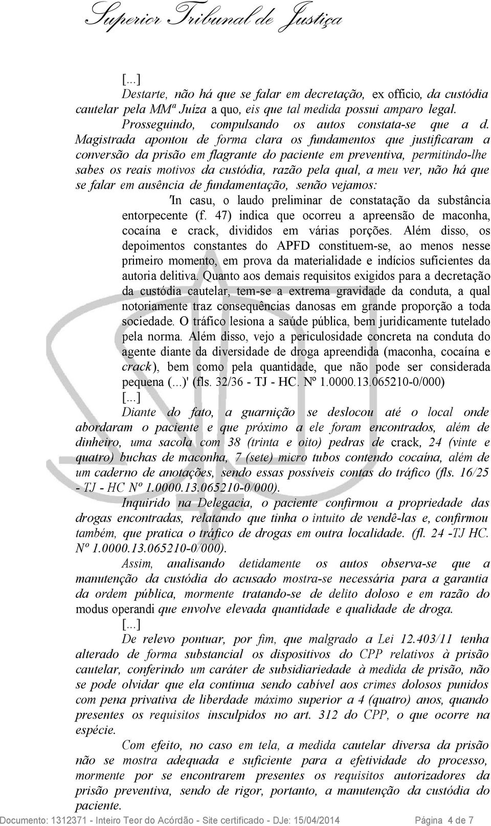 meu ver, não há que se falar em ausência de fundamentação, senão vejamos: 'In casu, o laudo preliminar de constatação da substância entorpecente (f.