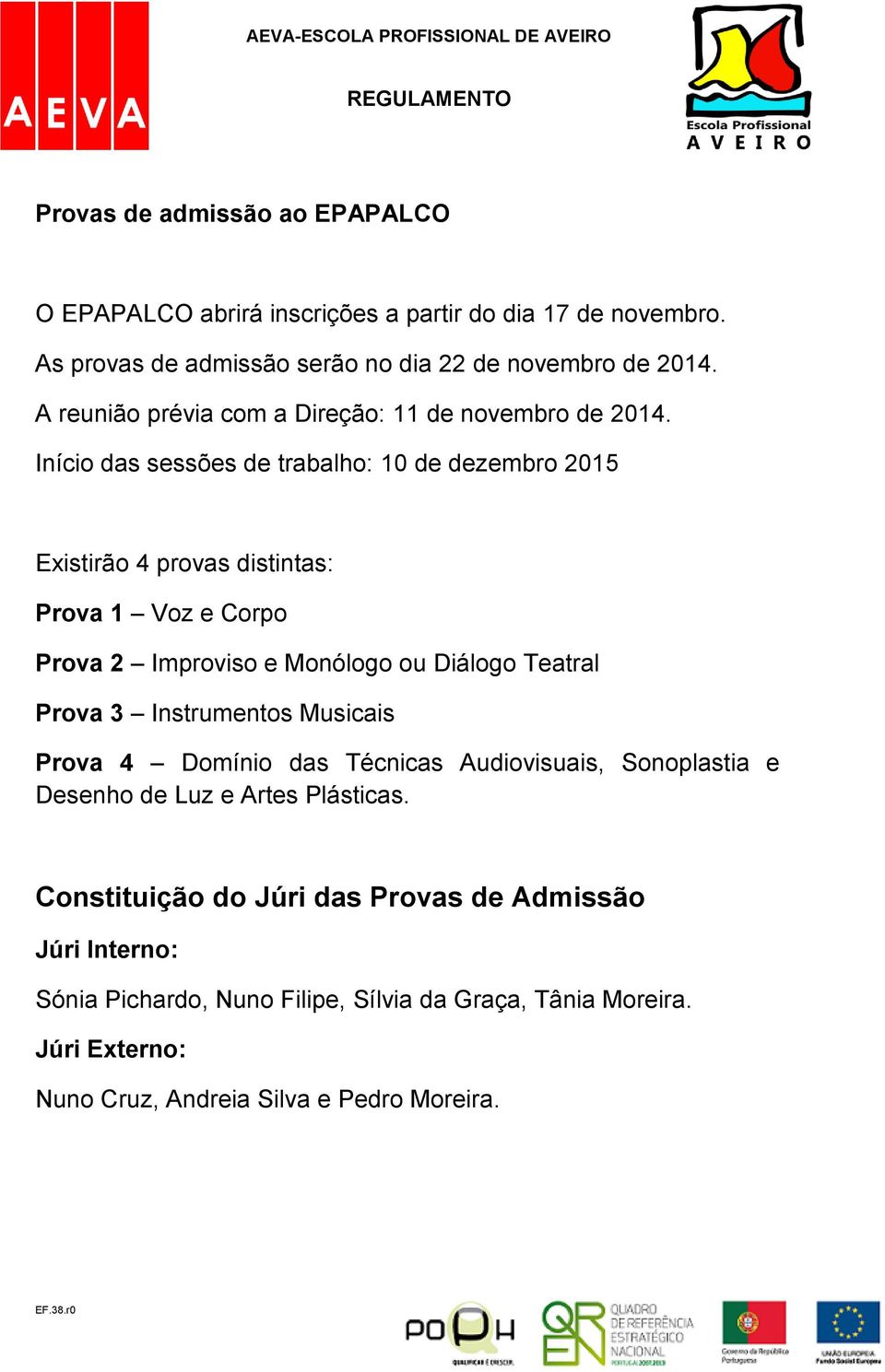 Início das sessões de trabalho: 10 de dezembro 2015 Existirão 4 provas distintas: Prova 1 Voz e Corpo Prova 2 Improviso e Monólogo ou Diálogo Teatral Prova 3