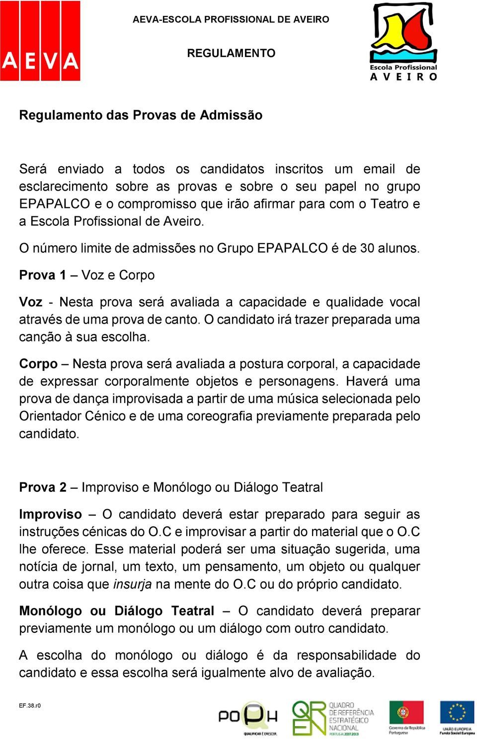 Prova 1 Voz e Corpo Voz - Nesta prova será avaliada a capacidade e qualidade vocal através de uma prova de canto. O candidato irá trazer preparada uma canção à sua escolha.