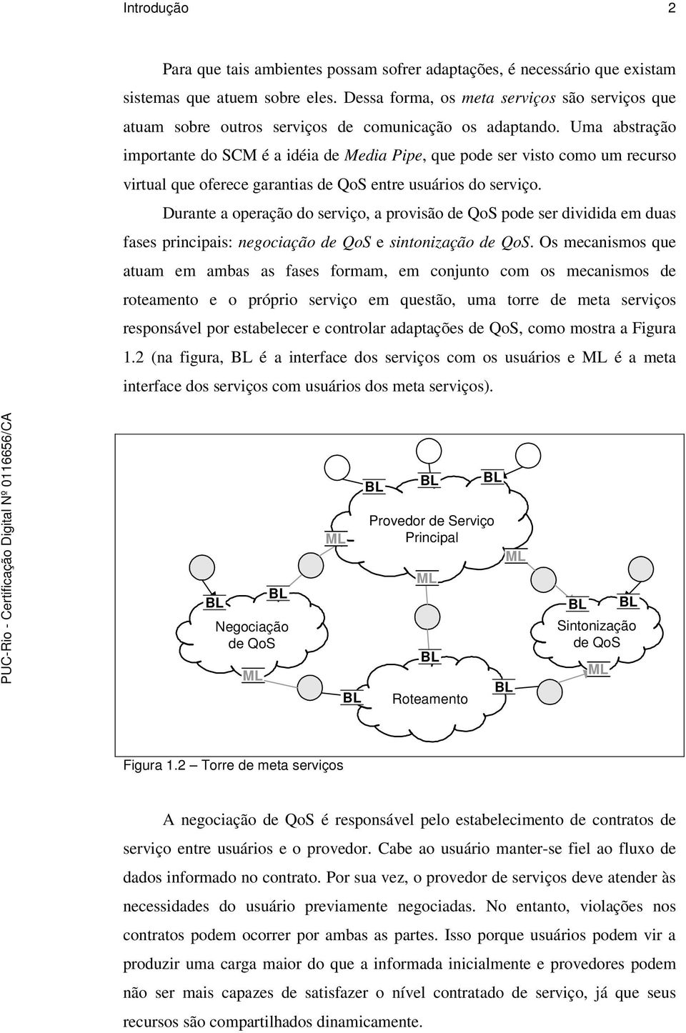 Uma abstração importante do SCM é a idéia de Media Pipe, que pode ser visto como um recurso virtual que oferece garantias de QoS entre usuários do serviço.