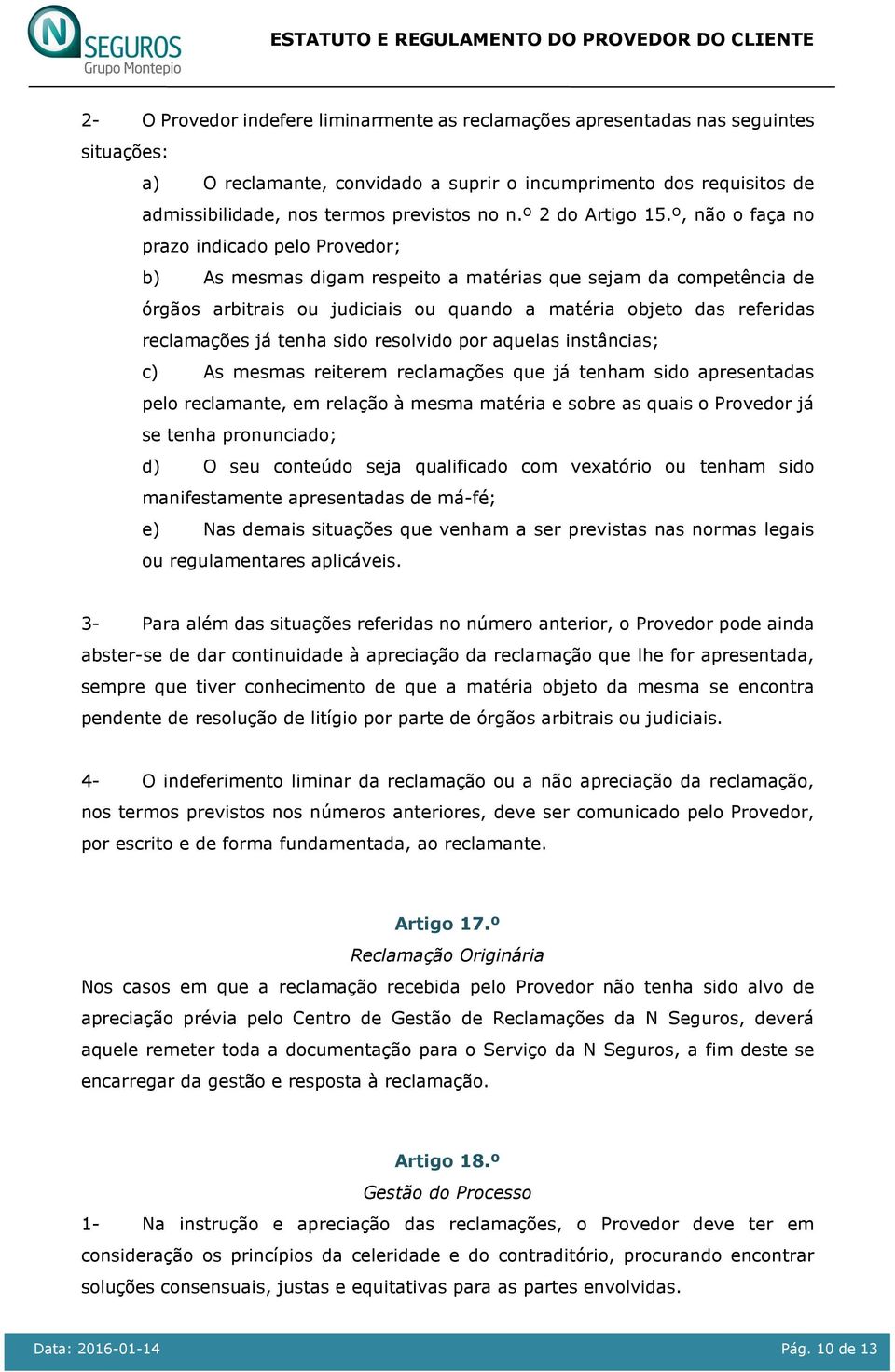 º, não o faça no prazo indicado pelo Provedor; b) As mesmas digam respeito a matérias que sejam da competência de órgãos arbitrais ou judiciais ou quando a matéria objeto das referidas reclamações já