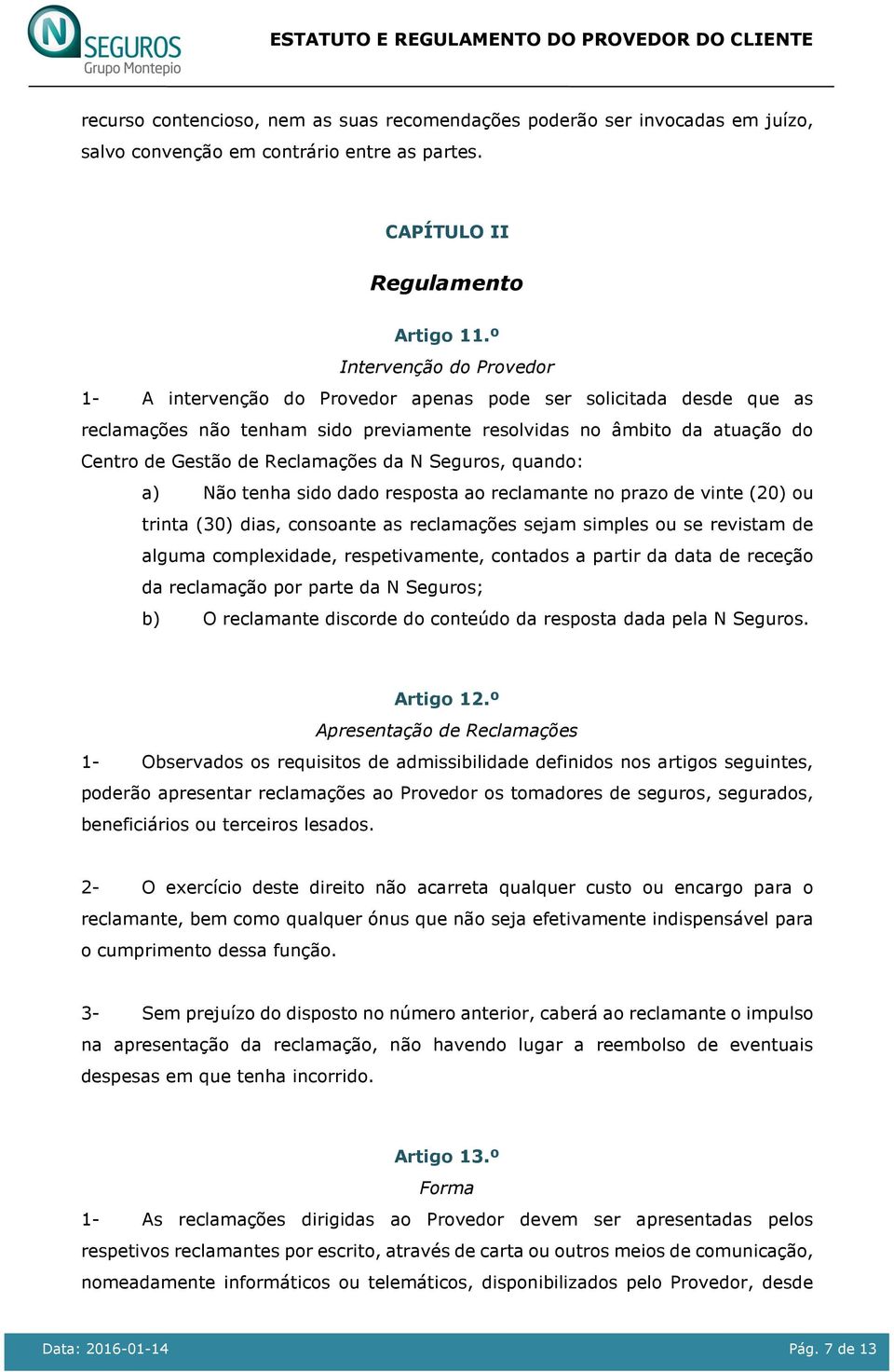 Reclamações da N Seguros, quando: a) Não tenha sido dado resposta ao reclamante no prazo de vinte (20) ou trinta (30) dias, consoante as reclamações sejam simples ou se revistam de alguma