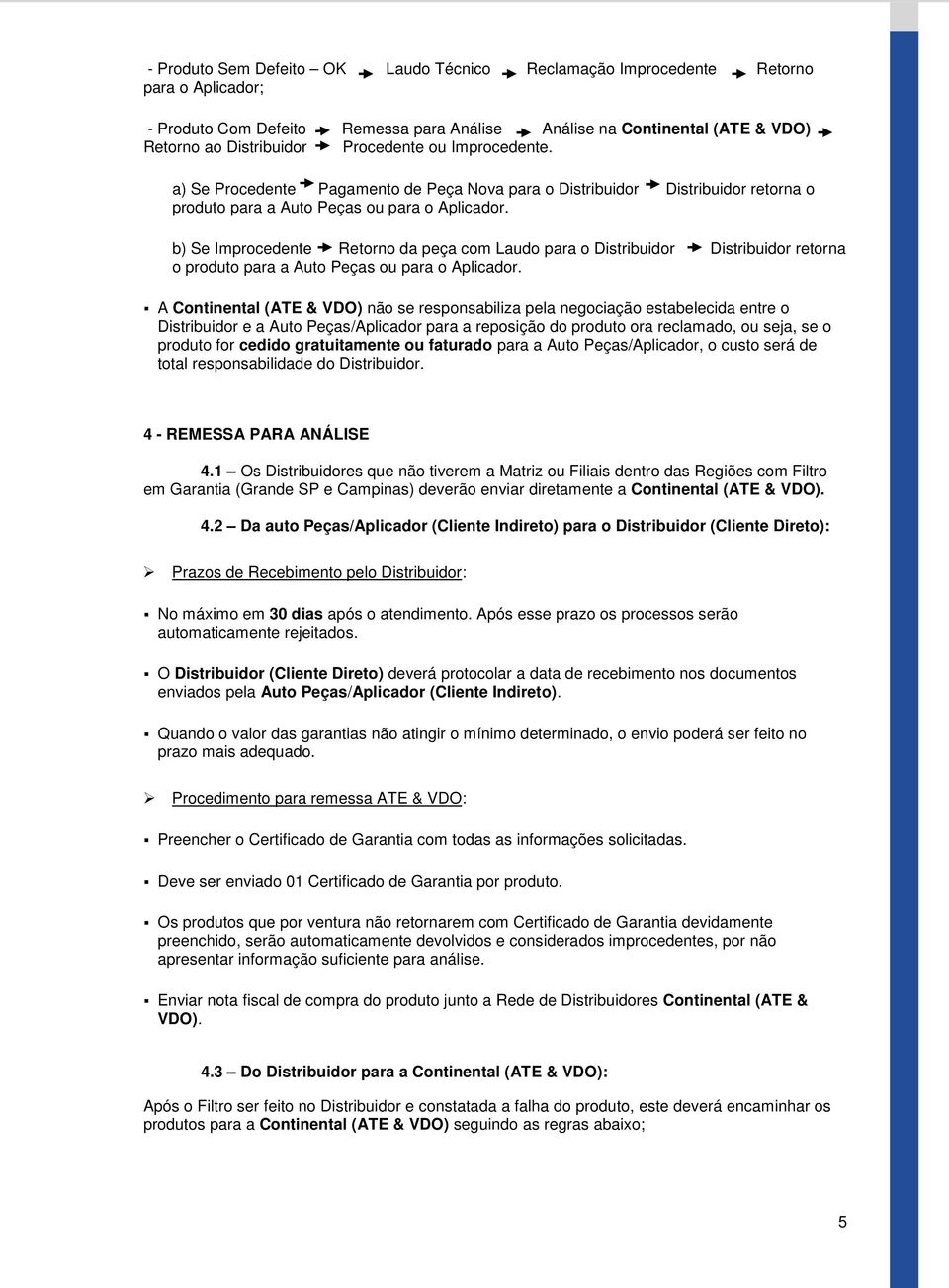 b) Se Improcedente Retorno da peça com Laudo para o Distribuidor Distribuidor retorna o produto para a Auto Peças ou para o Aplicador.