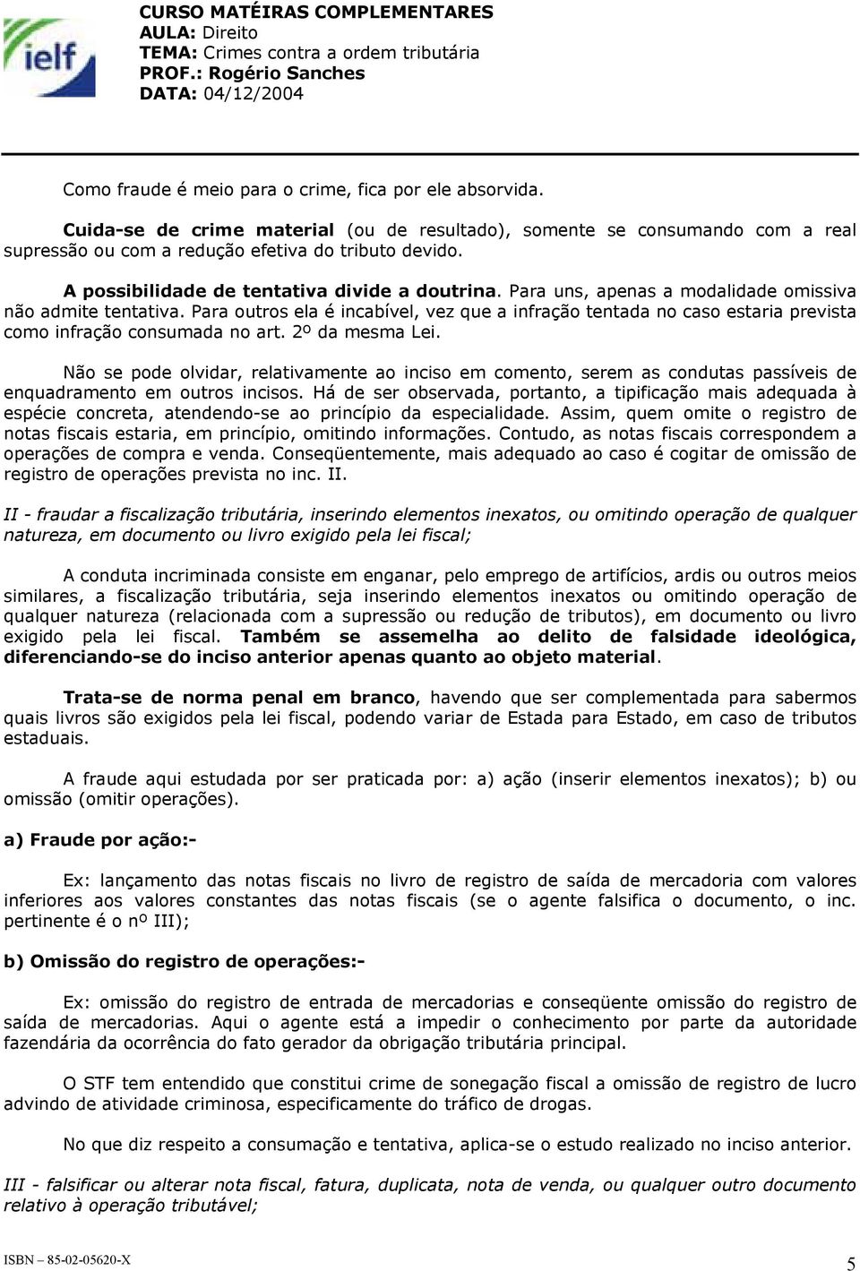 Para outros ela é incabível, vez que a infração tentada no caso estaria prevista como infração consumada no art. 2º da mesma Lei.