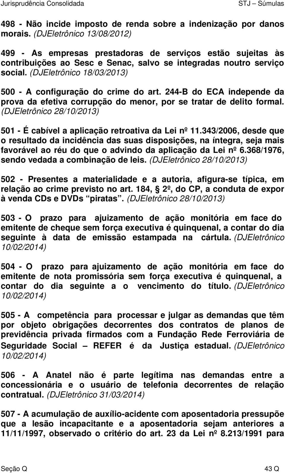 (DJEletrônico 18/03/2013) 500 - A configuração do crime do art. 244-B do ECA independe da prova da efetiva corrupção do menor, por se tratar de delito formal.