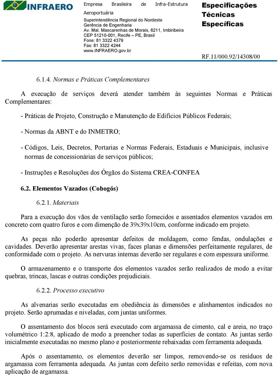 Federais; - Normas da ABNT e do INMETRO; - Códigos, Leis, Decretos, Portarias e Normas Federais, Estaduais e Municipais, inclusive normas de concessionárias de serviços públicos; - Instruções e