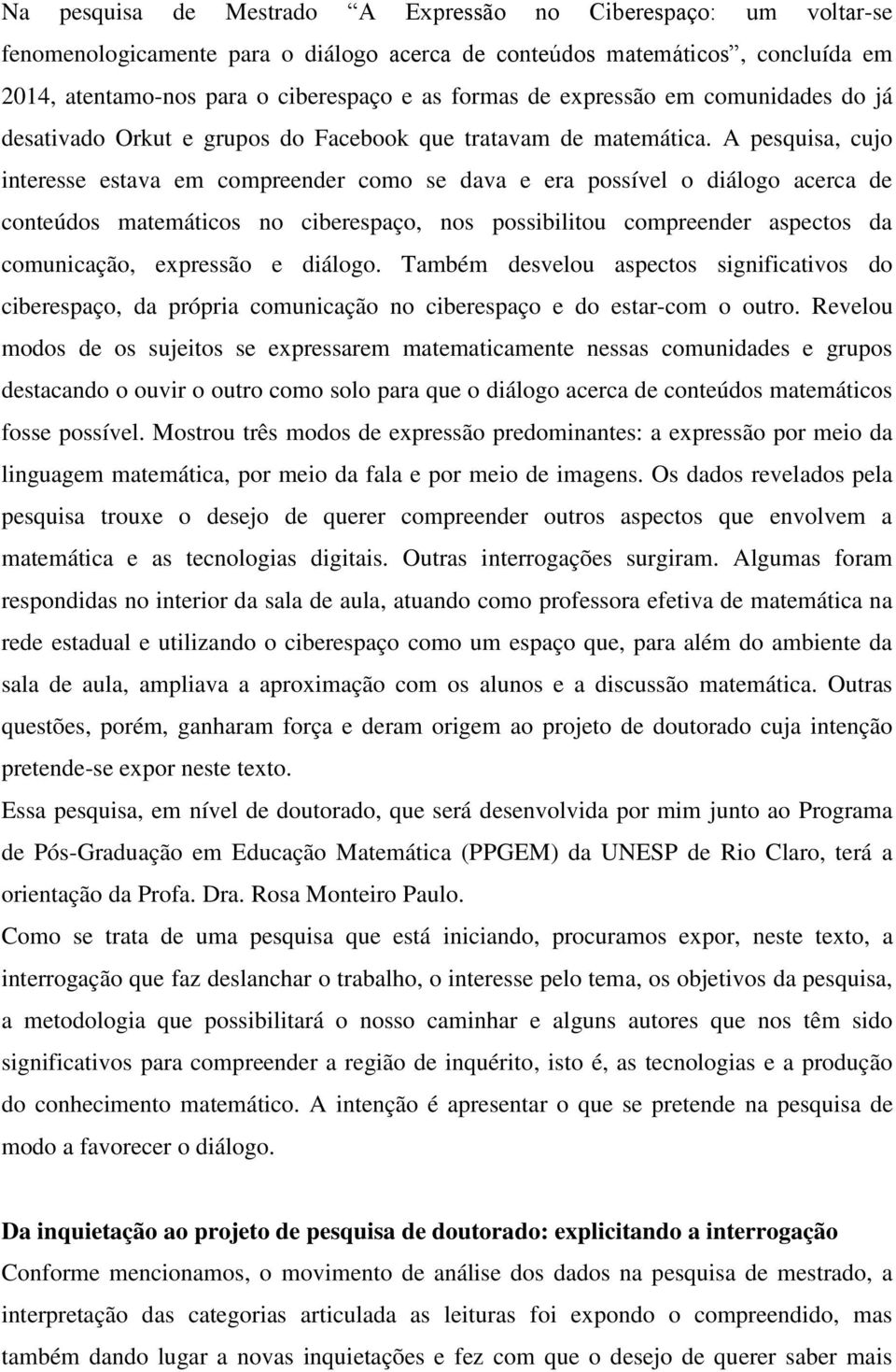 A pesquisa, cujo interesse estava em compreender como se dava e era possível o diálogo acerca de conteúdos matemáticos no ciberespaço, nos possibilitou compreender aspectos da comunicação, expressão