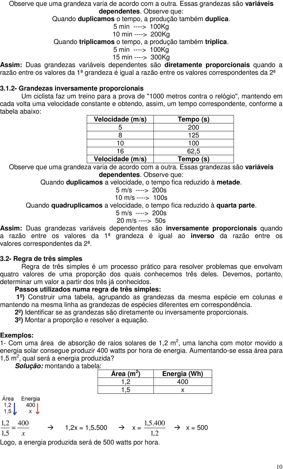 5 min ----> 100Kg 15 min ----> 300Kg Assim: Duas grandezas variáveis dependentes são diretamente proporcionais quando a razão entre os valores da 1ª grandeza é igual a razão entre os valores