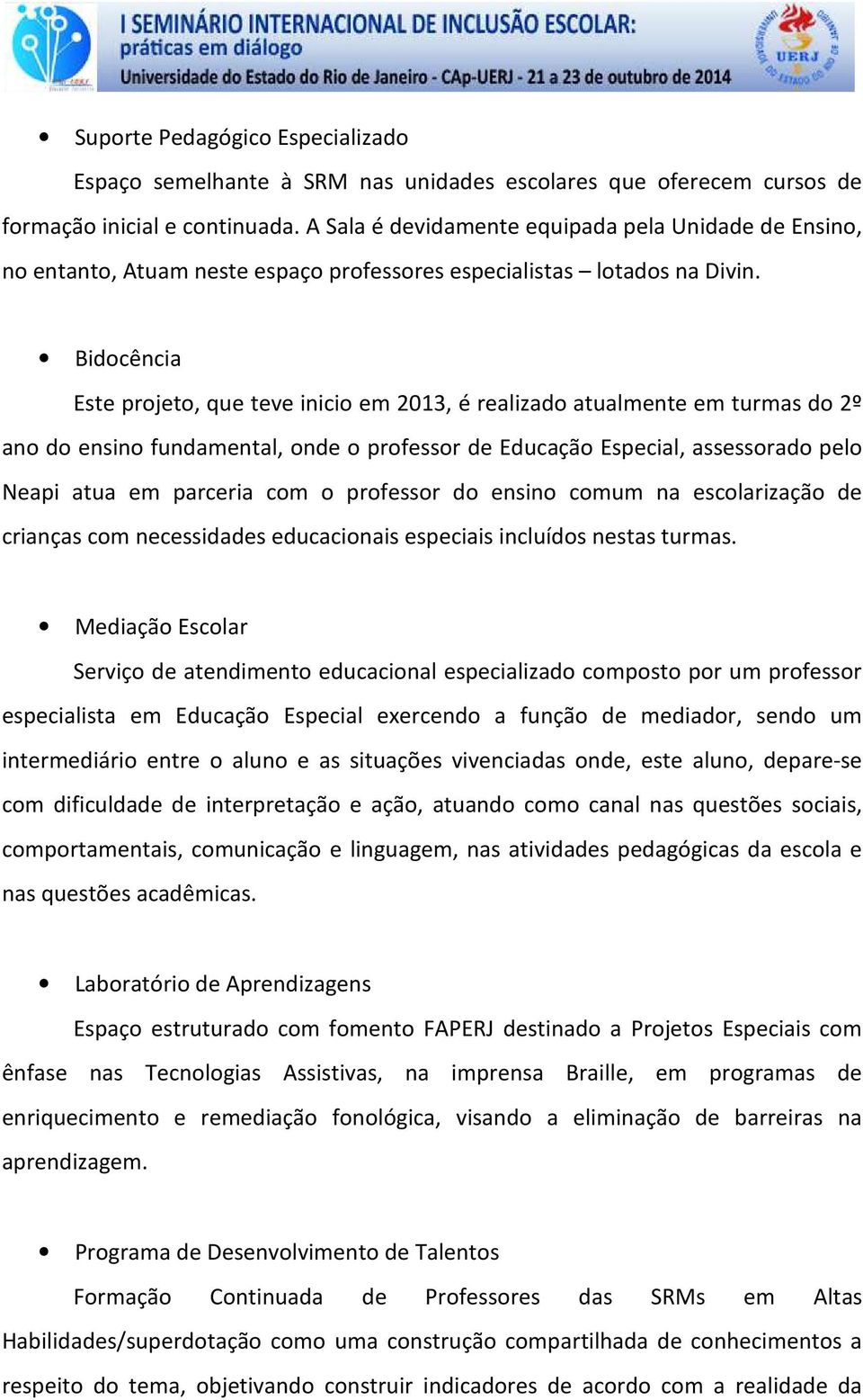 Bidocência Este projeto, que teve inicio em 2013, é realizado atualmente em turmas do 2º ano do ensino fundamental, onde o professor de Educação Especial, assessorado pelo Neapi atua em parceria com