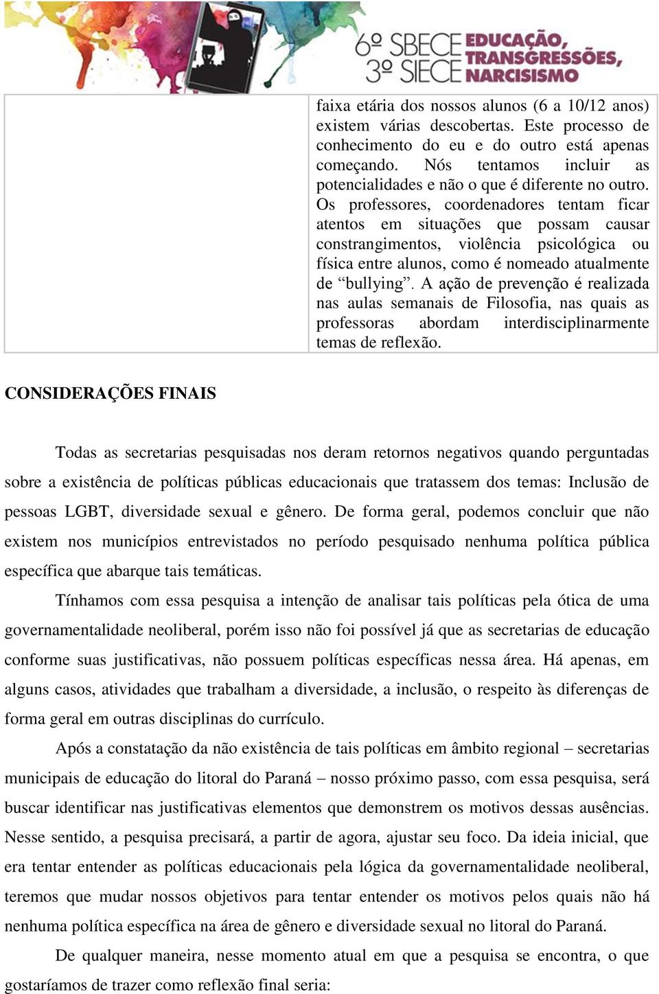 Os professores, coordenadores tentam ficar atentos em situações que possam causar constrangimentos, violência psicológica ou física entre alunos, como é nomeado atualmente de bullying.