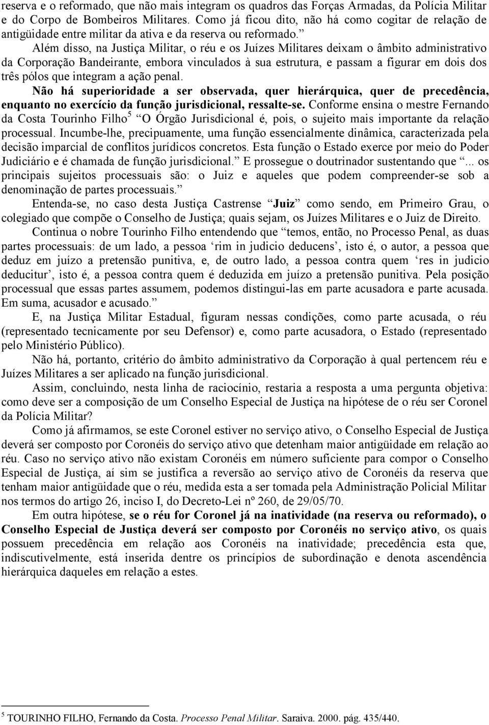 Além disso, na Justiça Militar, o réu e os Juízes Militares deixam o âmbito administrativo da Corporação Bandeirante, embora vinculados à sua estrutura, e passam a figurar em dois dos três pólos que