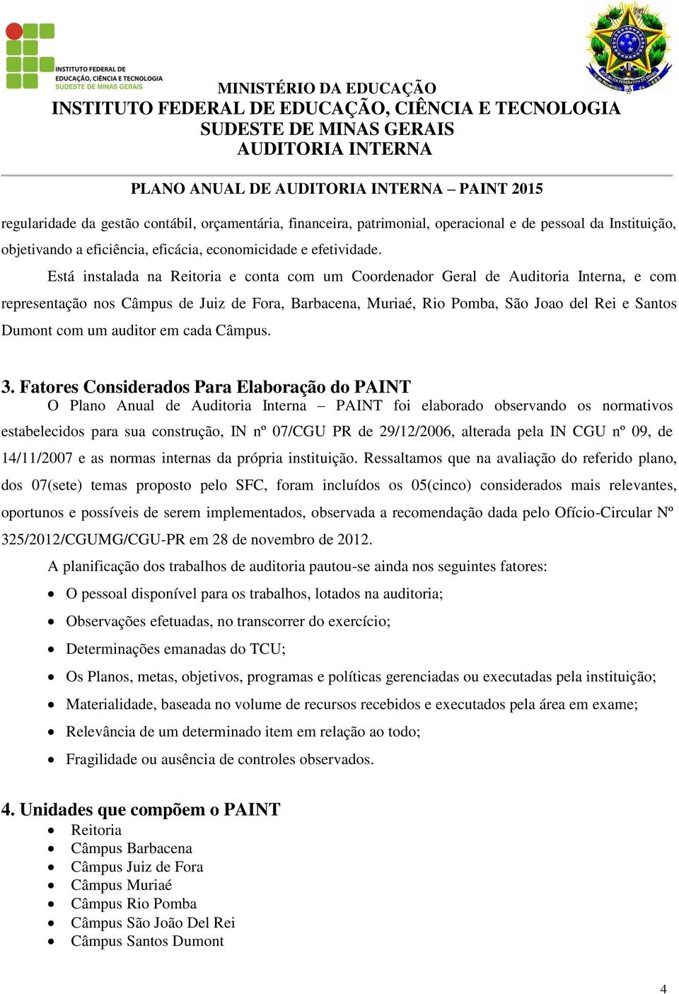 Está instalada na Reitoria e conta com um Coordenador Geral de Auditoria Interna, e com representação nos Câmpus de Juiz de Fora, Barbacena, Muriaé, Rio Pomba, São Joao del Rei e Santos Dumont com um