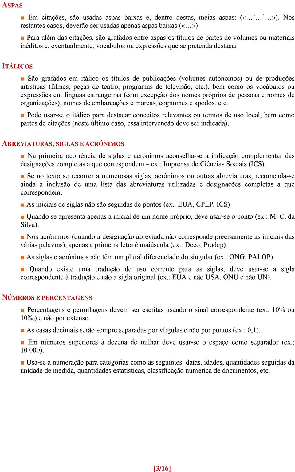 ITÁLICOS São grafados em itálico os títulos de publicações (volumes autónomos) ou de produções artísticas (filmes, peças de teatro, programas de televisão, etc.