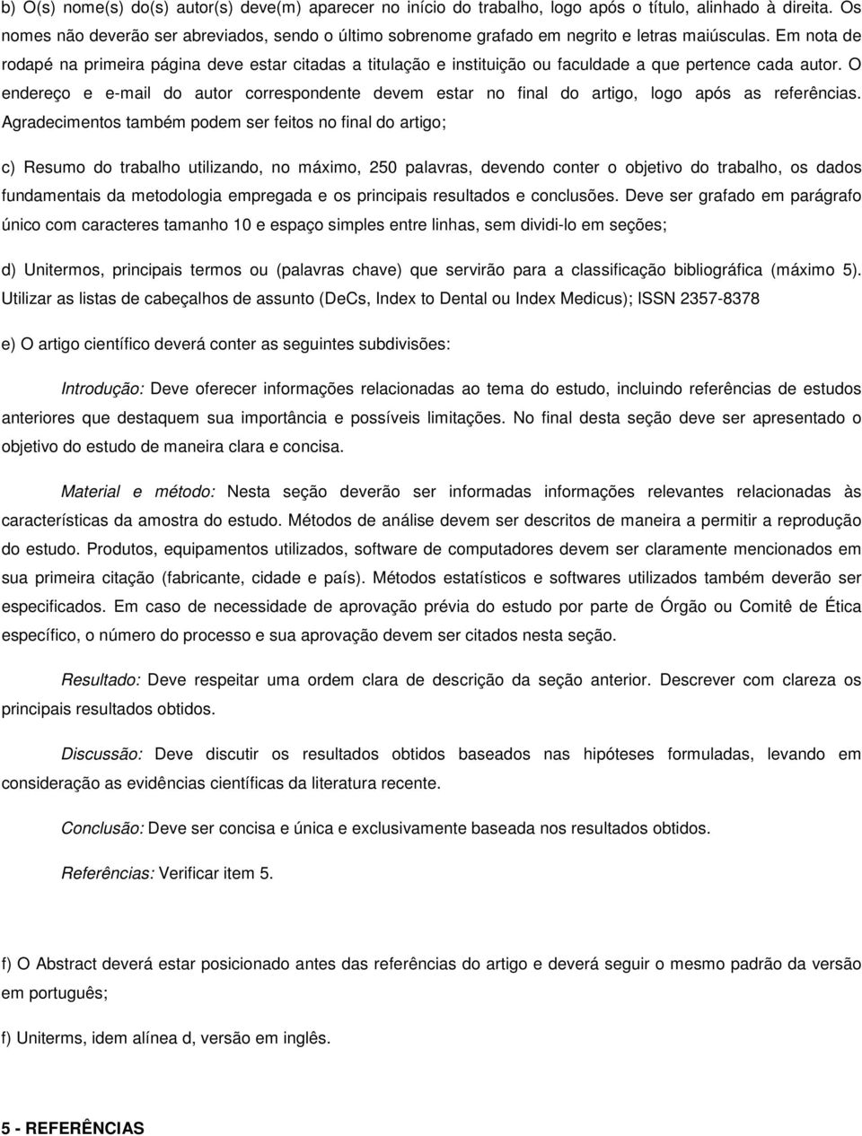 Em nota de rodapé na primeira página deve estar citadas a titulação e instituição ou faculdade a que pertence cada autor.