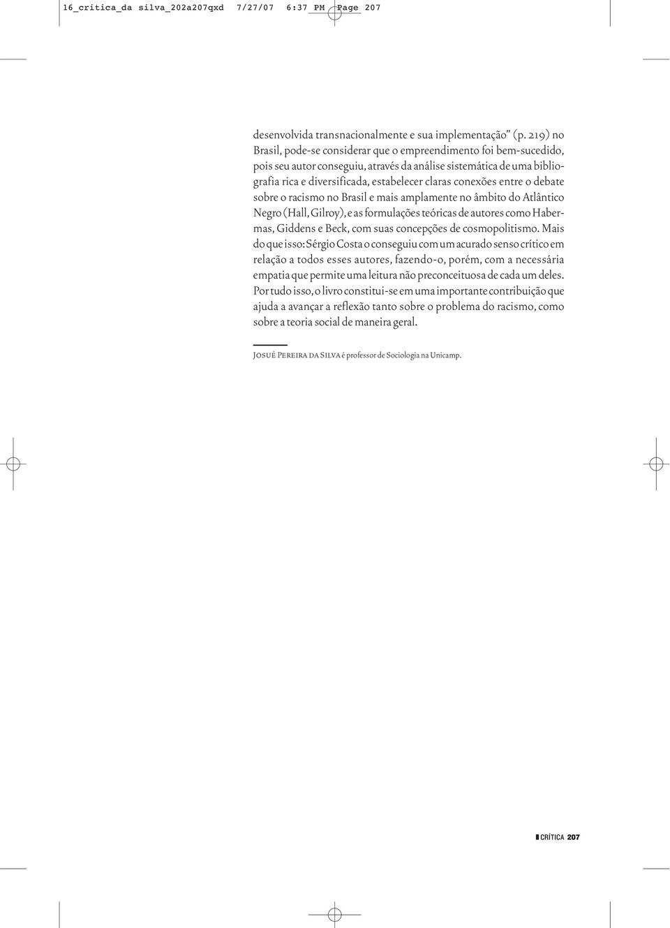 entre o debate sobre o racismo no Brasil e mais amplamente no âmbito do Atlântico Negro (Hall,Gilroy),e as formulações teóricas de autores como Habermas, Giddens e Beck, com suas concepções de