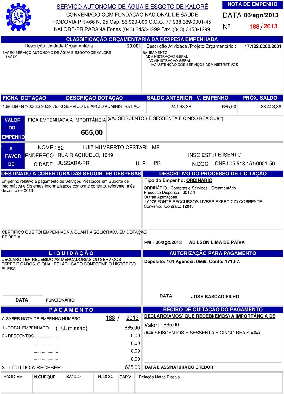 NTERIOR V PRÓX SL 108-3390397900-3390397900 SERVICO POIO DMINISTRTIVO FIC EMPENHD IMPORTÂNCI (### SEISCENTOS E SESSENT E CINCO REIS ###) 665,00 NOME : 82 LUIZ HUMBERTO CESTRI - ME ENREÇO : RU