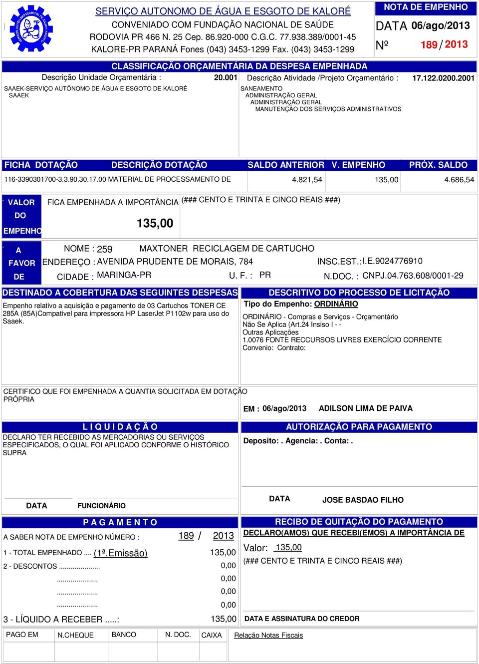 NTERIOR V PRÓX SL 116-3390301700-3390301700 MTERIL PROCESSMENTO FIC EMPENHD IMPORTÂNCI (### CENTO E TRINT E CINCO REIS ###) 135,00 NOME : 259 MXTONER RECICLGEM CRTUCHO ENREÇO : VENID PRUNTE MORIS,