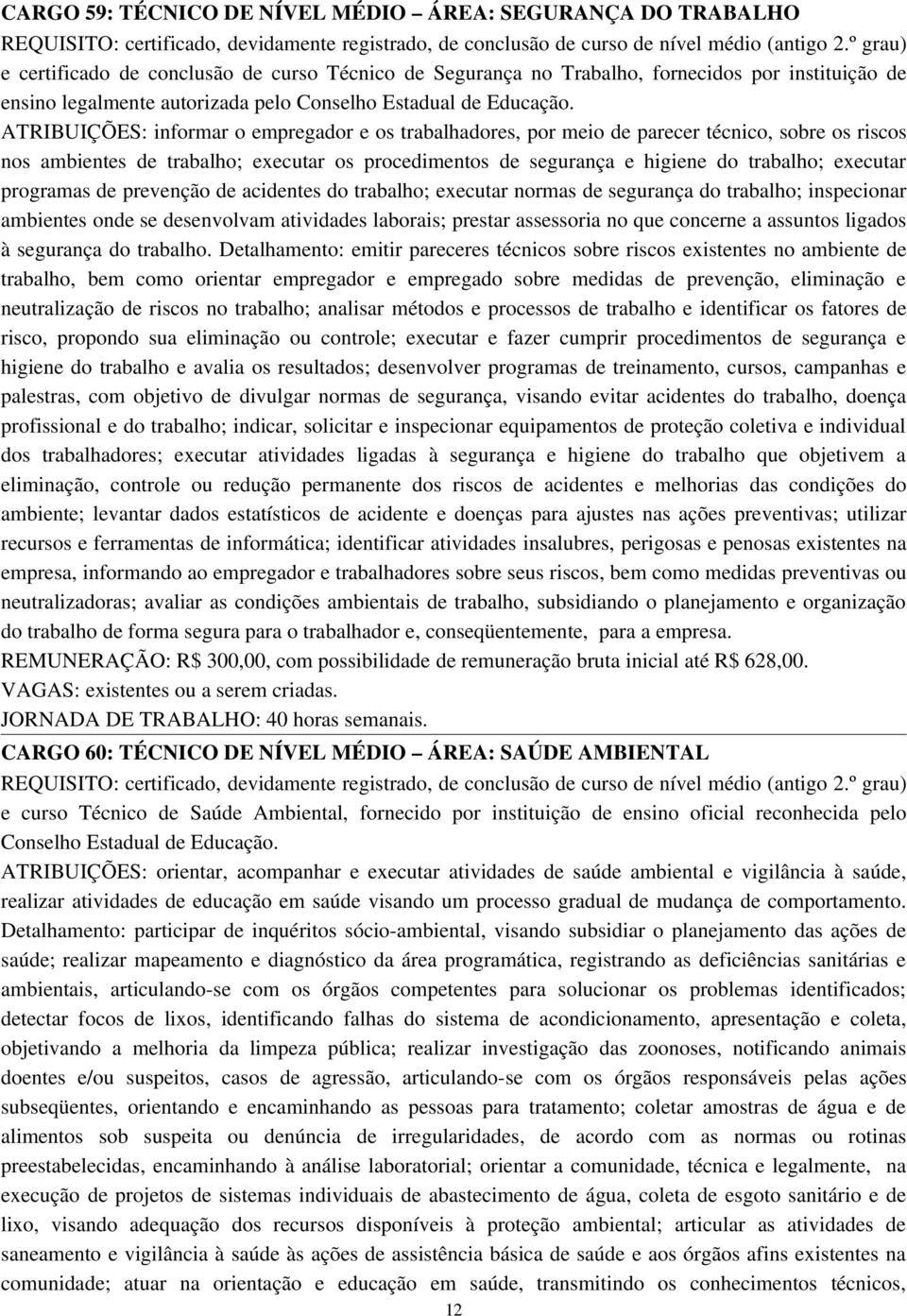 ATRIBUIÇÕES: informar o empregador e os trabalhadores, por meio de parecer técnico, sobre os riscos nos ambientes de trabalho; executar os procedimentos de segurança e higiene do trabalho; executar