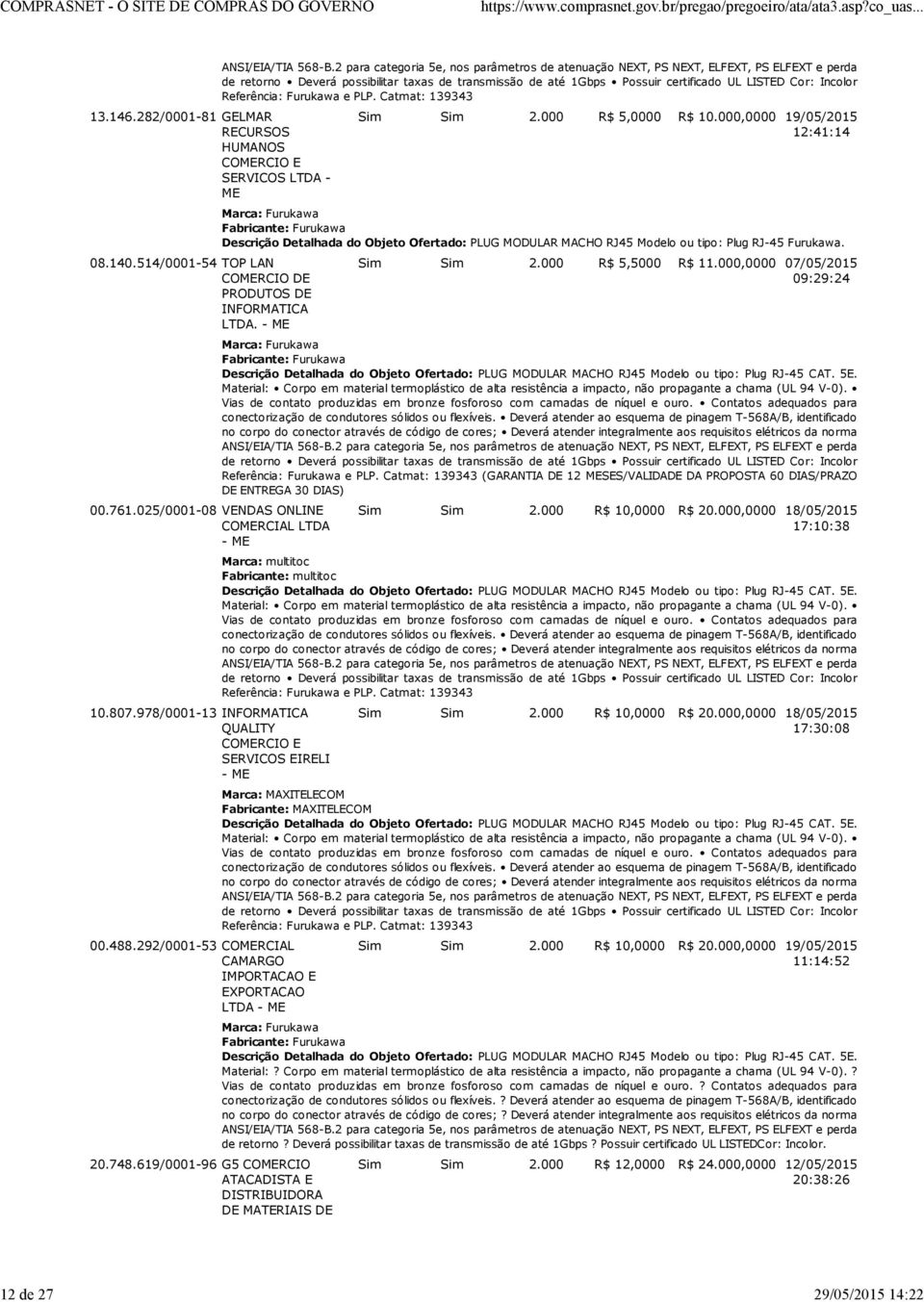 619/0001-96 G5 COMERCIO ATACADISTA E DISTRIBUIDORA DE MATERIAIS DE de retorno Deverá possibilitar taxas de transmissão de até 1Gbps Possuir certificado UL LISTED Cor: Incolor Referência: Furukawa e