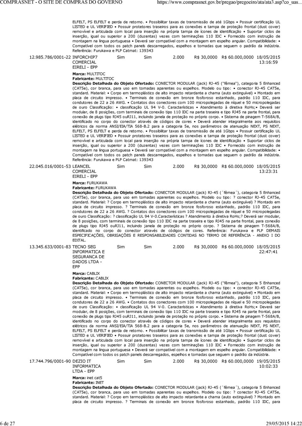 Possibilitar taxas de transmissão de até 1Gbps Possuir certificação UL LISTED e UL VERIFIED Possuir protetores traseiros para as conexões e tampa de proteção frontal (dust cover) removível e